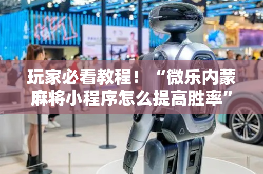 玩家必看教程！“微乐内蒙麻将小程序怎么提高胜率”（详细开挂教程）-哔哩哔哩