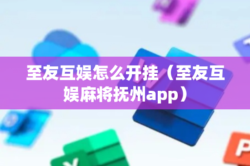 至友互娱怎么开挂（至友互娱麻将抚州app）
