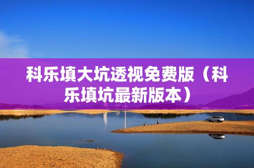 科乐填大坑透视免费版（科乐填坑最新版本）