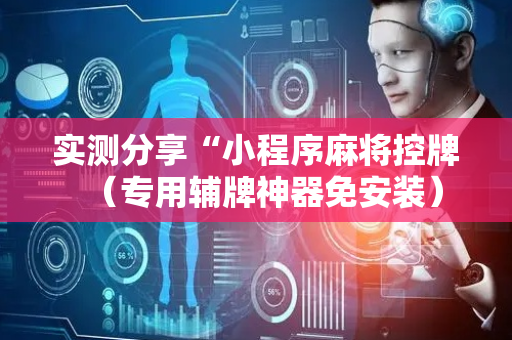 实测分享“小程序麻将控牌（专用辅牌神器免安装）