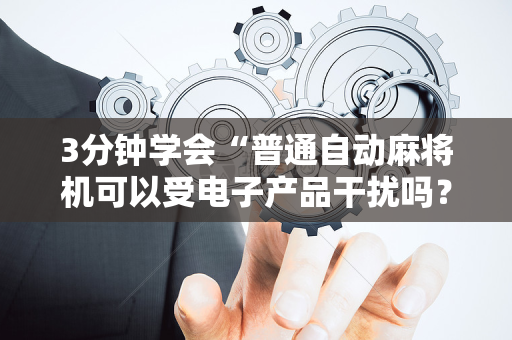 3分钟学会“普通自动麻将机可以受电子产品干扰吗？（助赢神器通用版）