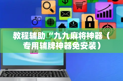 教程辅助“九九麻将神器（专用辅牌神器免安装）