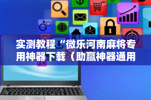实测教程“微乐河南麻将专用神器下载（助赢神器通用版）