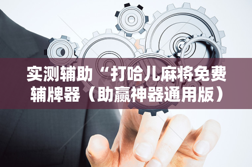 实测辅助“打哈儿麻将免费辅牌器（助赢神器通用版）