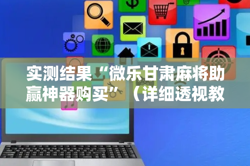 实测结果“微乐甘肃麻将助赢神器购买”（详细透视教程）-哔哩哔哩