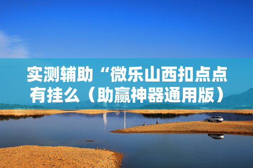 实测辅助“微乐山西扣点点有挂么（助赢神器通用版）