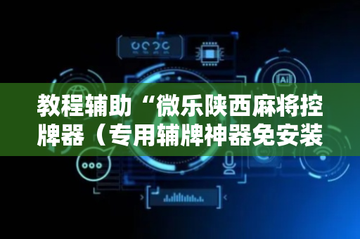 教程辅助“微乐陕西麻将控牌器（专用辅牌神器免安装）