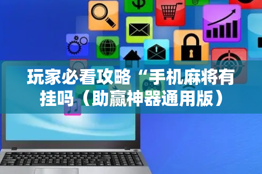玩家必看攻略“手机麻将有挂吗（助赢神器通用版）