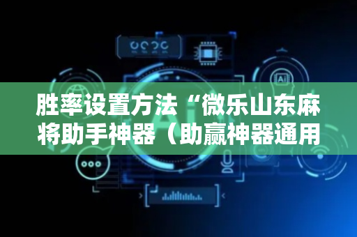 胜率设置方法“微乐山东麻将助手神器（助赢神器通用版）