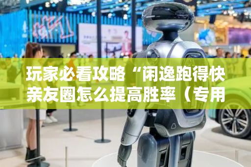 玩家必看攻略“闲逸跑得快亲友圈怎么提高胜率（专用辅牌神器免安装）