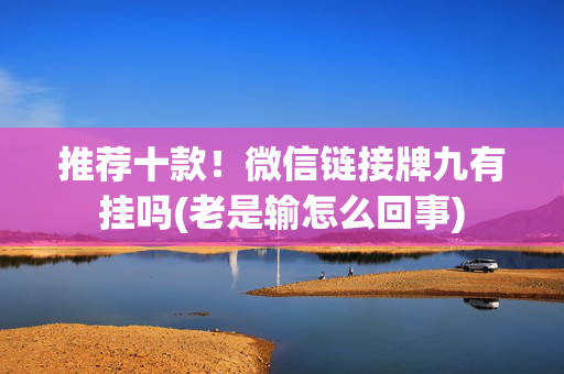 推荐十款！微信链接牌九有挂吗(老是输怎么回事)