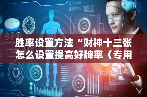 胜率设置方法“财神十三张怎么设置提高好牌率（专用辅牌神器免安装）