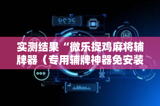 实测结果“微乐捉鸡麻将辅牌器（专用辅牌神器免安装）