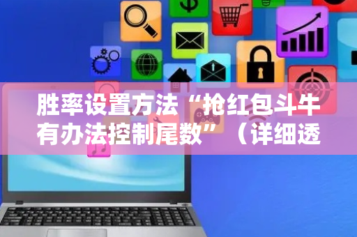胜率设置方法“抢红包斗牛有办法控制尾数”（详细透视教程）-哔哩哔哩