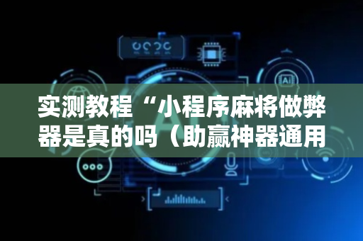 实测教程“小程序麻将做弊器是真的吗（助赢神器通用版）