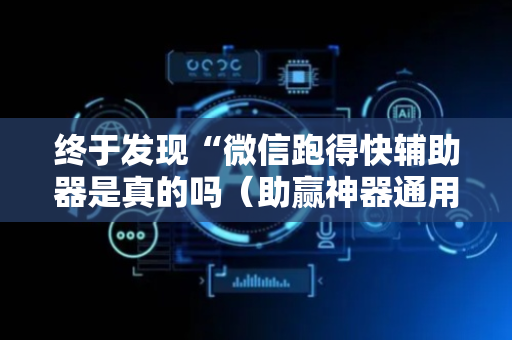 终于发现“微信跑得快辅助器是真的吗（助赢神器通用版）
