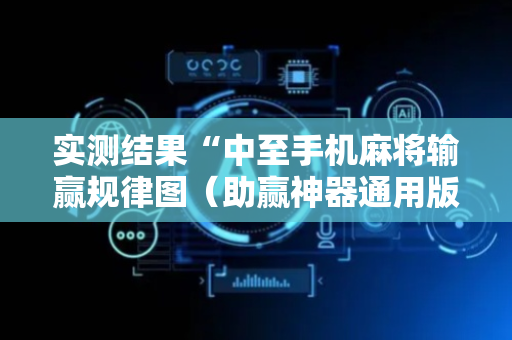 实测结果“中至手机麻将输赢规律图（助赢神器通用版）