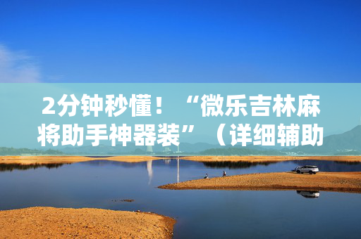 2分钟秒懂！“微乐吉林麻将助手神器装”（详细辅助教程）-哔哩哔哩
