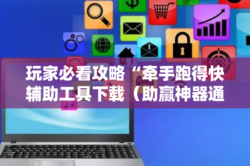 玩家必看攻略“牵手跑得快辅助工具下载（助赢神器通用版）