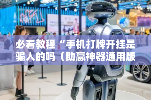 必看教程“手机打牌开挂是骗人的吗（助赢神器通用版）