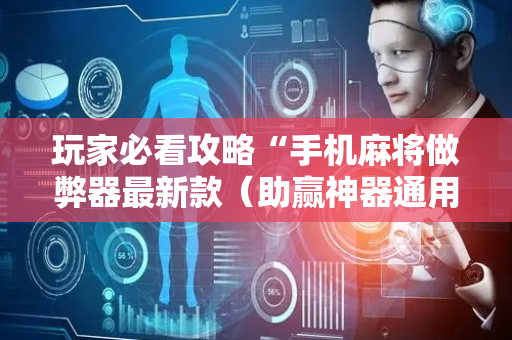 玩家必看攻略“手机麻将做弊器最新款（助赢神器通用版）