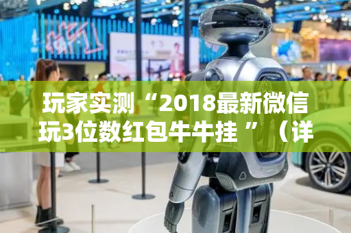 玩家实测“2018最新微信玩3位数红包牛牛挂 ”（详细透视教程）-哔哩哔哩