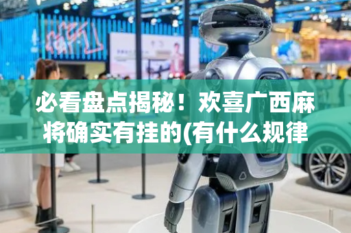 必看盘点揭秘！欢喜广西麻将确实有挂的(有什么规律)