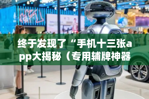 终于发现了“手机十三张app大揭秘（专用辅牌神器免安装）
