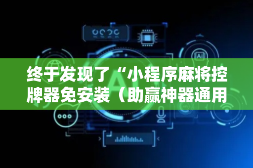 终于发现了“小程序麻将控牌器免安装（助赢神器通用版）