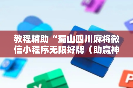 教程辅助“蜀山四川麻将微信小程序无限好牌（助赢神器通用版）