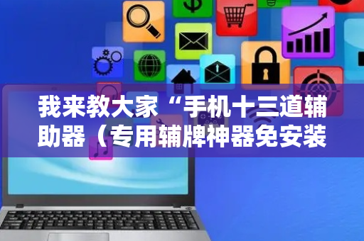 我来教大家“手机十三道辅助器（专用辅牌神器免安装）
