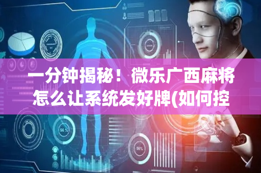 一分钟揭秘！微乐广西麻将怎么让系统发好牌(如何控制输赢)