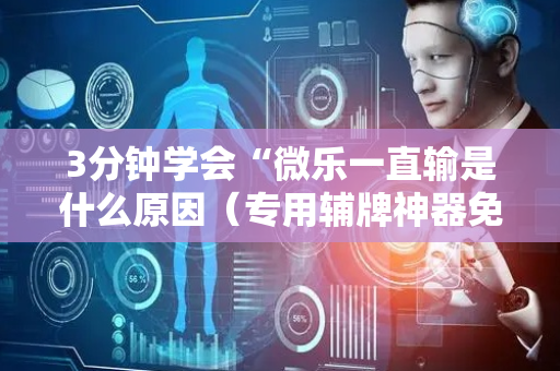 3分钟学会“微乐一直输是什么原因（专用辅牌神器免安装）