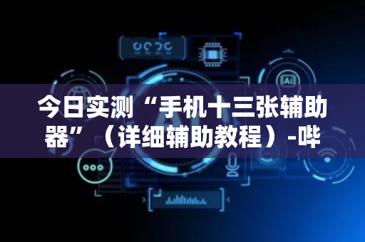 今日实测“手机十三张辅助器”（详细辅助教程）-哔哩哔哩
