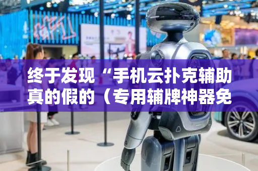 终于发现“手机云扑克辅助真的假的（专用辅牌神器免安装）
