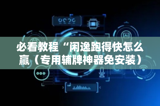 必看教程“闲逸跑得快怎么赢（专用辅牌神器免安装）