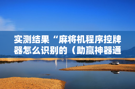 实测结果“麻将机程序控牌器怎么识别的（助赢神器通用版）