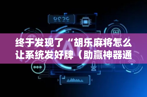 终于发现了“胡乐麻将怎么让系统发好牌（助赢神器通用版）