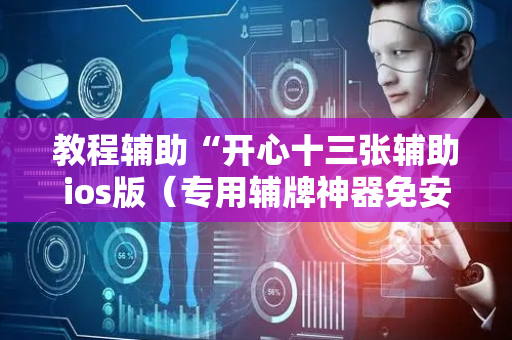 教程辅助“开心十三张辅助ios版（专用辅牌神器免安装）