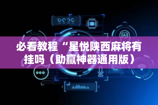 必看教程“星悦陕西麻将有挂吗（助赢神器通用版）