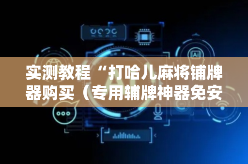实测教程“打哈儿麻将铺牌器购买（专用辅牌神器免安装）