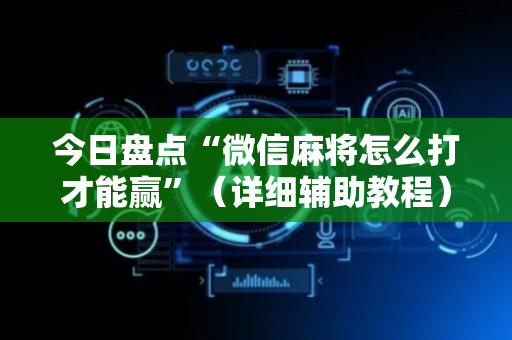 今日盘点“微信麻将怎么打才能赢”（详细辅助教程）-哔哩哔哩