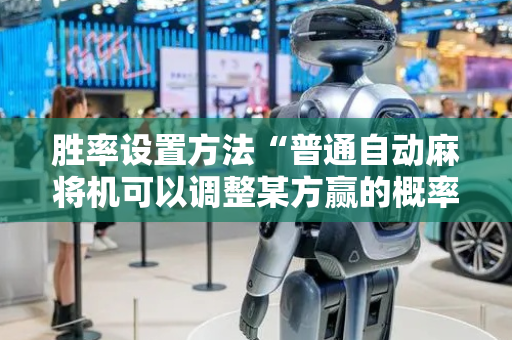 胜率设置方法“普通自动麻将机可以调整某方赢的概率（助赢神器通用版）