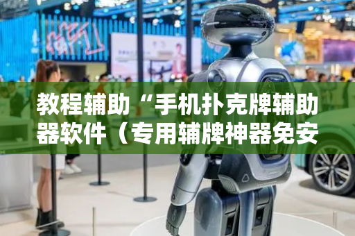 教程辅助“手机扑克牌辅助器软件（专用辅牌神器免安装）