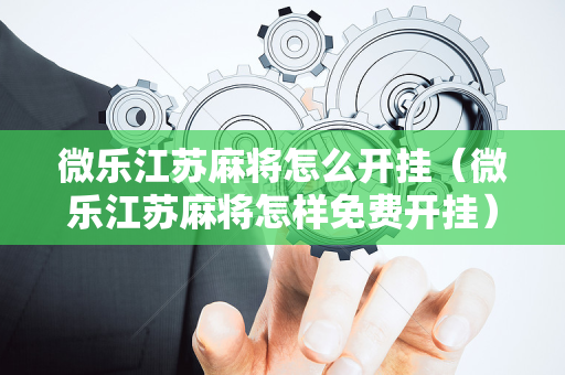 微乐江苏麻将怎么开挂（微乐江苏麻将怎样免费开挂）