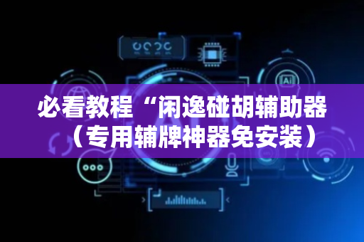 必看教程“闲逸碰胡辅助器（专用辅牌神器免安装）