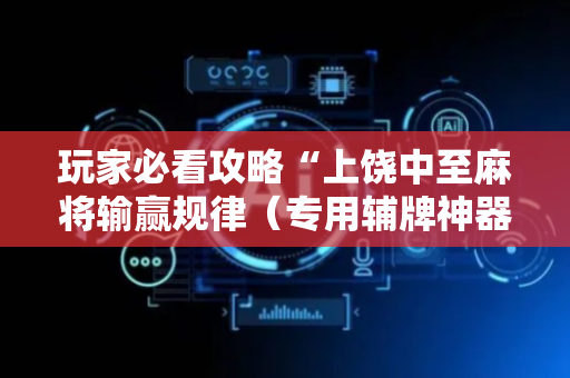 玩家必看攻略“上饶中至麻将输赢规律（专用辅牌神器免安装）