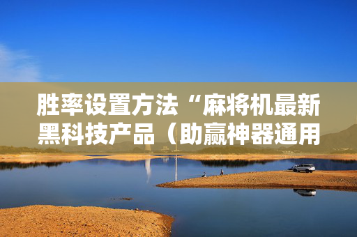胜率设置方法“麻将机最新黑科技产品（助赢神器通用版）
