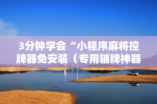 3分钟学会“小程序麻将控牌器免安装（专用辅牌神器免安装）