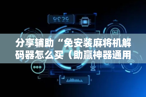 分享辅助“免安装麻将机解码器怎么买（助赢神器通用版）